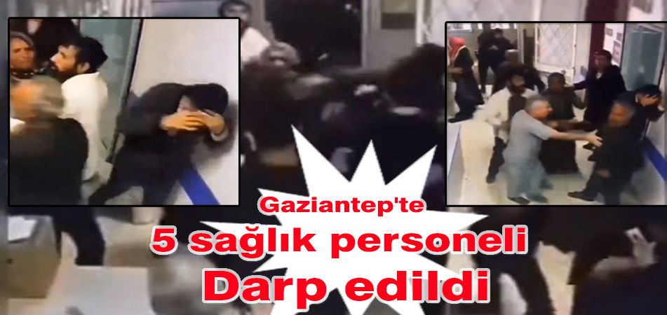 Gaziantep'te 5 sağlık personeli darp edildi