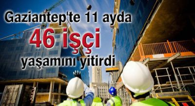 Gaziantep'te 11 ayda 46 işçi yaşamını yitirdi